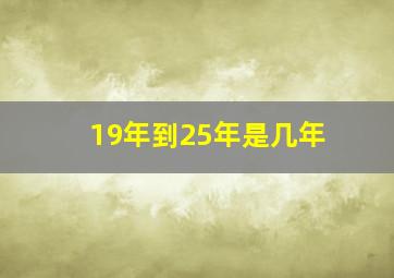 19年到25年是几年