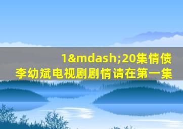 1—20集情债李幼斌电视剧剧情请在第一集