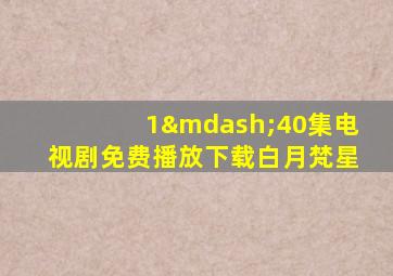 1—40集电视剧免费播放下载白月梵星