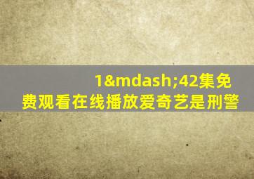 1—42集免费观看在线播放爱奇艺是刑警