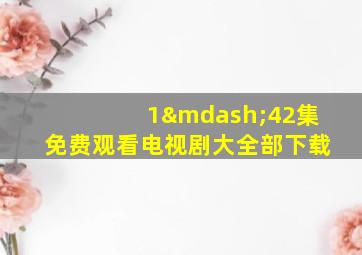 1—42集免费观看电视剧大全部下载