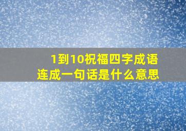 1到10祝福四字成语连成一句话是什么意思