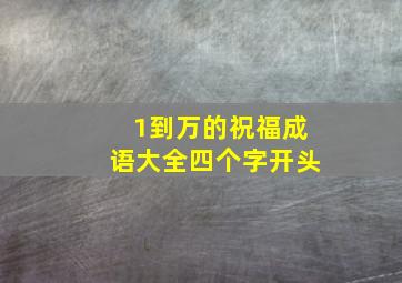 1到万的祝福成语大全四个字开头