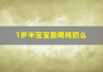 1岁半宝宝能喝纯奶么