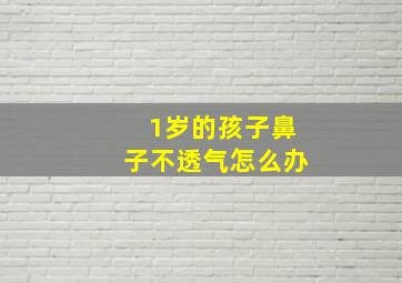 1岁的孩子鼻子不透气怎么办