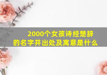 2000个女孩诗经楚辞的名字并出处及寓意是什么