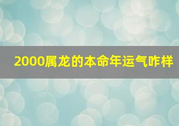 2000属龙的本命年运气咋样