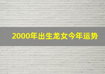 2000年出生龙女今年运势