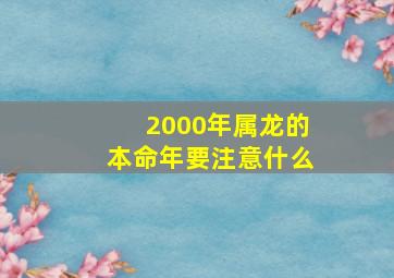 2000年属龙的本命年要注意什么