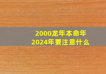 2000龙年本命年2024年要注意什么