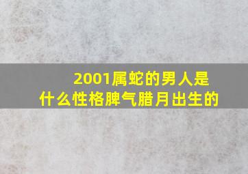 2001属蛇的男人是什么性格脾气腊月出生的