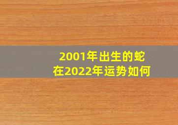 2001年出生的蛇在2022年运势如何