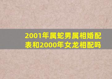 2001年属蛇男属相婚配表和2000年女龙相配吗