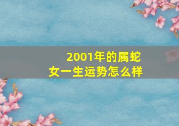 2001年的属蛇女一生运势怎么样