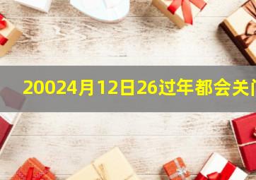 20024月12日26过年都会关门