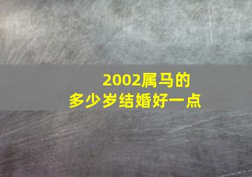 2002属马的多少岁结婚好一点