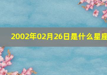 2002年02月26日是什么星座