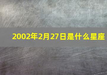 2002年2月27日是什么星座