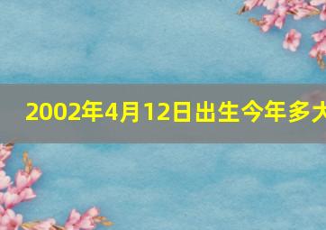 2002年4月12日出生今年多大