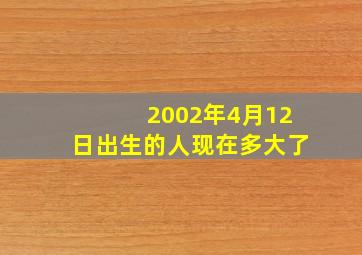 2002年4月12日出生的人现在多大了