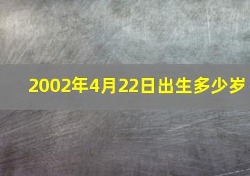 2002年4月22日出生多少岁