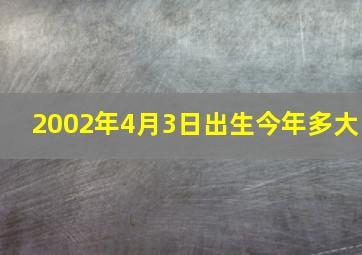 2002年4月3日出生今年多大