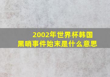 2002年世界杯韩国黑哨事件始末是什么意思