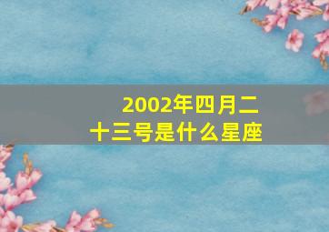 2002年四月二十三号是什么星座