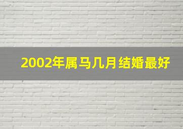 2002年属马几月结婚最好