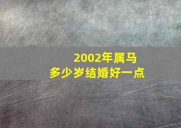 2002年属马多少岁结婚好一点