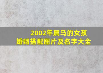 2002年属马的女孩婚姻搭配图片及名字大全