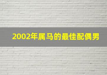 2002年属马的最佳配偶男