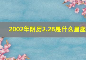 2002年阴历2.28是什么星座