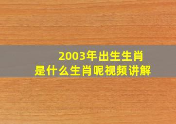 2003年出生生肖是什么生肖呢视频讲解