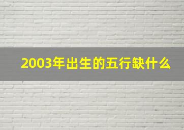 2003年出生的五行缺什么