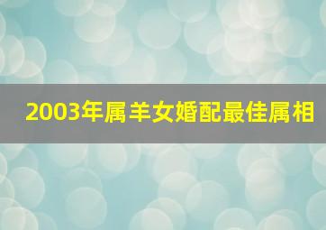 2003年属羊女婚配最佳属相