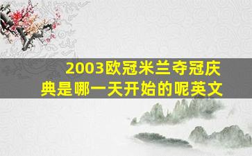 2003欧冠米兰夺冠庆典是哪一天开始的呢英文