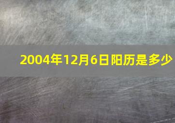 2004年12月6日阳历是多少