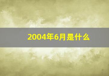 2004年6月是什么