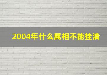 2004年什么属相不能挂清