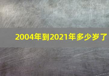 2004年到2021年多少岁了