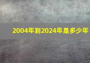 2004年到2024年是多少年