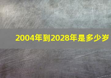 2004年到2028年是多少岁