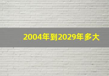 2004年到2029年多大