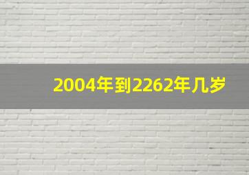 2004年到2262年几岁