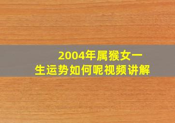 2004年属猴女一生运势如何呢视频讲解