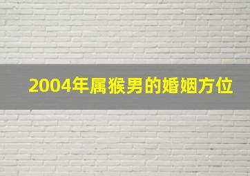 2004年属猴男的婚姻方位