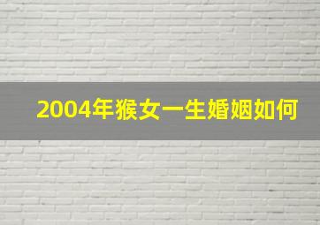 2004年猴女一生婚姻如何