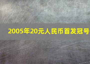 2005年20元人民币首发冠号