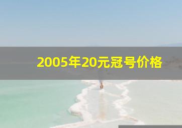 2005年20元冠号价格